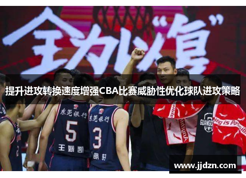 提升进攻转换速度增强CBA比赛威胁性优化球队进攻策略