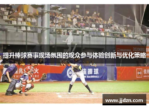提升棒球赛事现场氛围的观众参与体验创新与优化策略