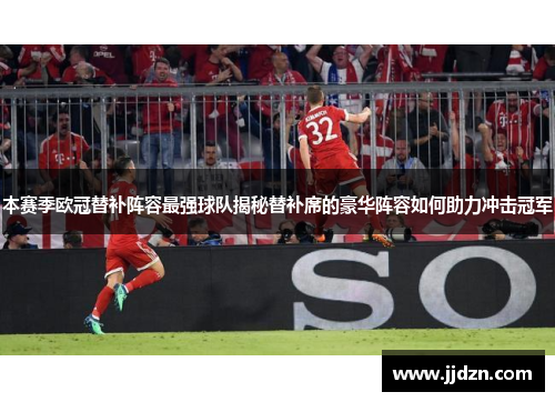 本赛季欧冠替补阵容最强球队揭秘替补席的豪华阵容如何助力冲击冠军