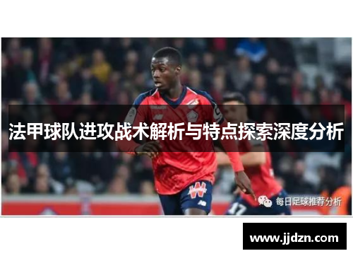 法甲球队进攻战术解析与特点探索深度分析