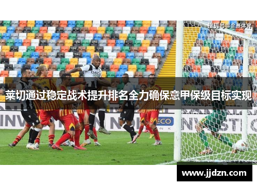 莱切通过稳定战术提升排名全力确保意甲保级目标实现
