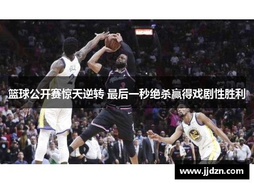 篮球公开赛惊天逆转 最后一秒绝杀赢得戏剧性胜利