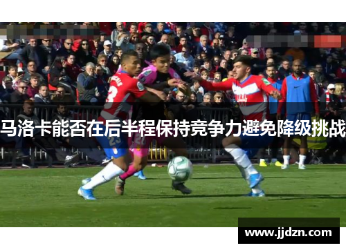 马洛卡能否在后半程保持竞争力避免降级挑战
